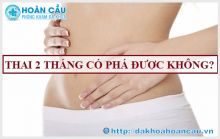 Có thai 2 tháng phá được không?