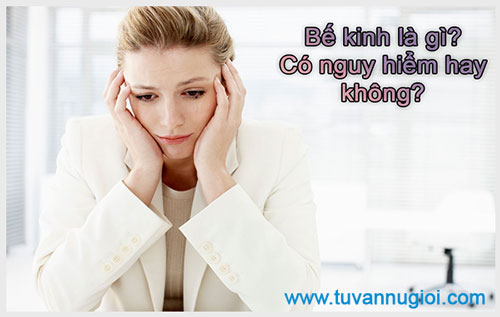 Bế kinh là gì? Có nguy hiểm hay không?