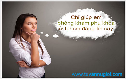 Chỉ giúp em phòng khám phụ khoa ở tphcm đáng tin cậy